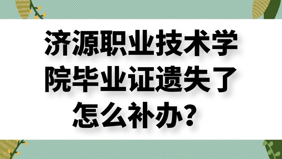 济源职业技术学院毕业证遗失了怎么补办？