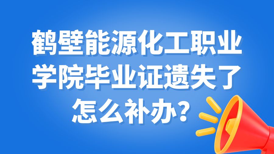 鹤壁能源化工职业学院毕业证遗失了怎么补办？