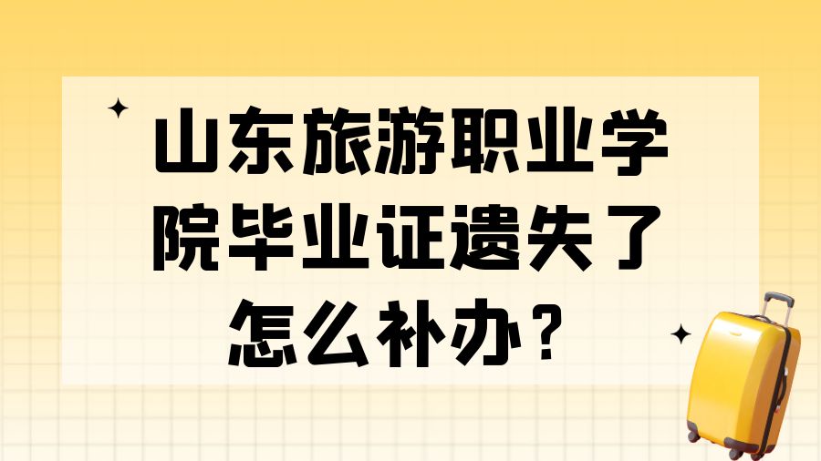 山东旅游职业学院毕业证遗失了怎么补办？
