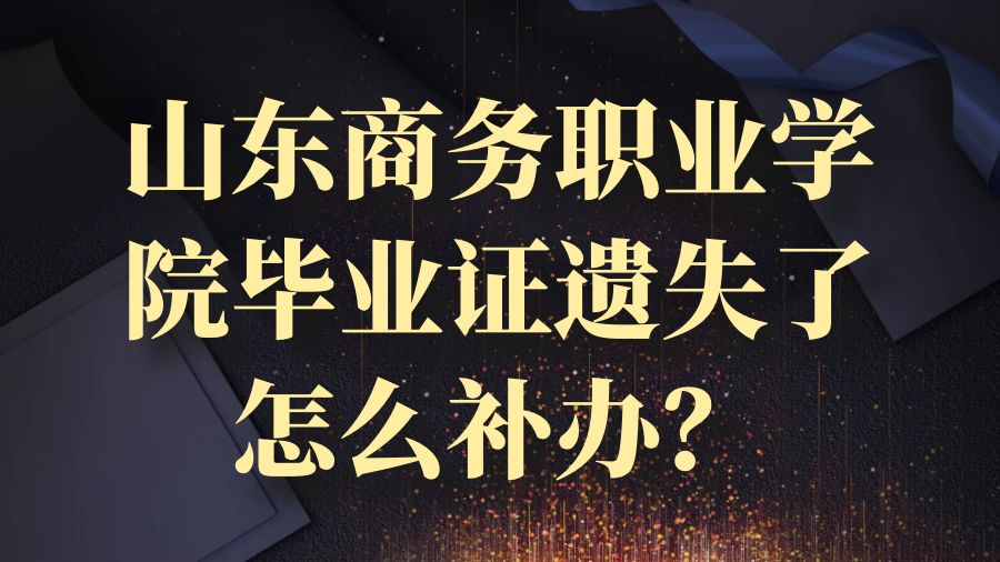 山东商务职业学院毕业证遗失了怎么补办？