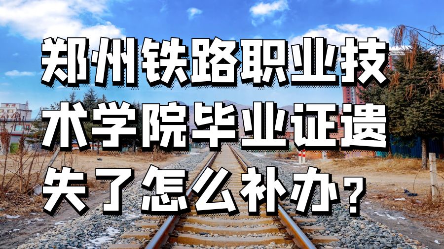 郑州铁路职业技术学院毕业证遗失了怎么补办？
