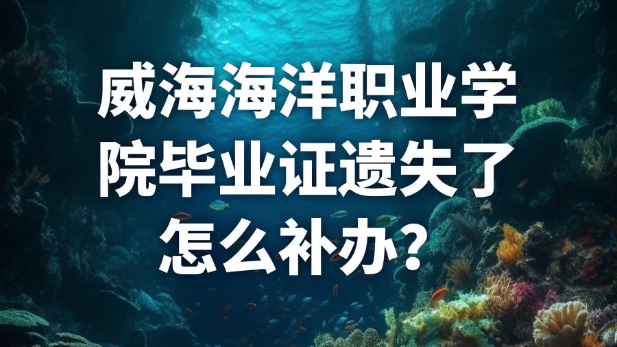 威海海洋职业学院毕业证遗失了怎么补办？