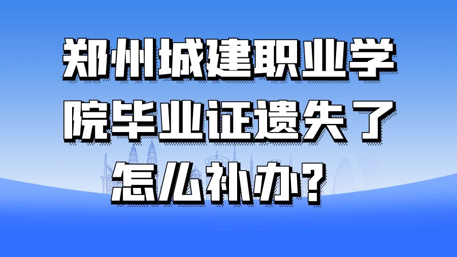 郑州城建职业学院毕业证遗失了怎么补办？