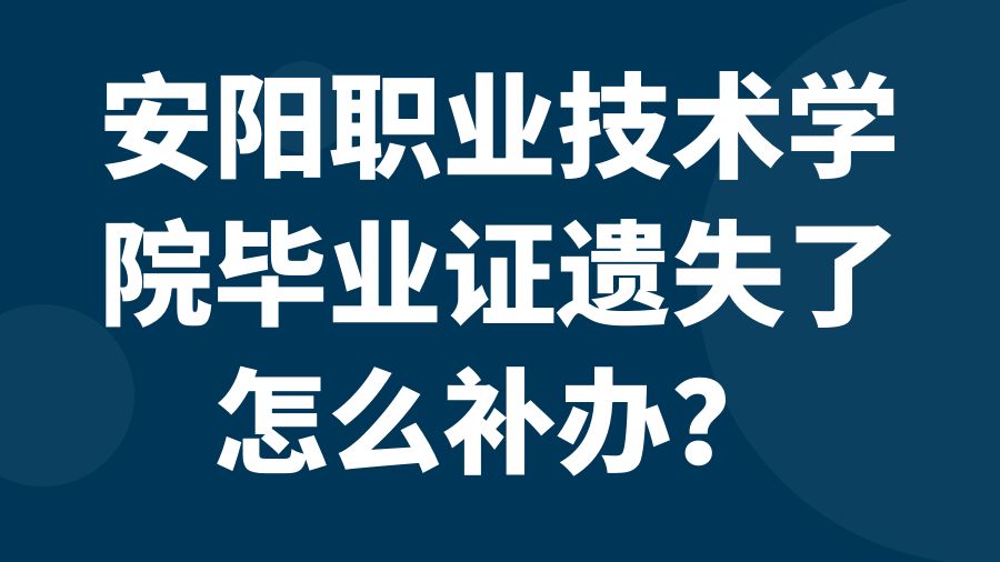 安阳职业技术学院毕业证遗失了怎么补办？