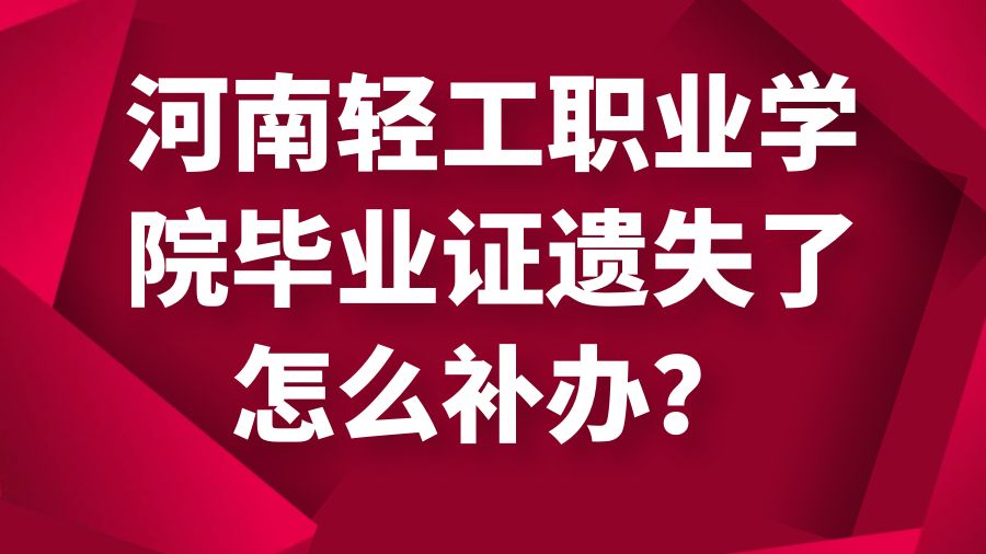 河南轻工职业学院毕业证遗失了怎么补办？