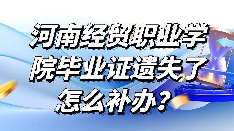 河南经贸职业学院毕业证遗失了怎么补办？