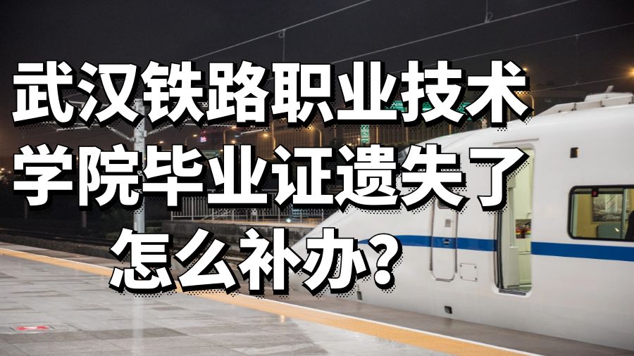 武汉铁路职业技术学院毕业证遗失了怎么补办？