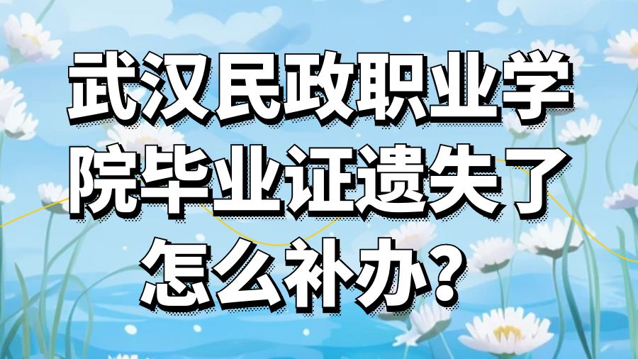 武汉民政职业学院毕业证遗失了怎么补办？