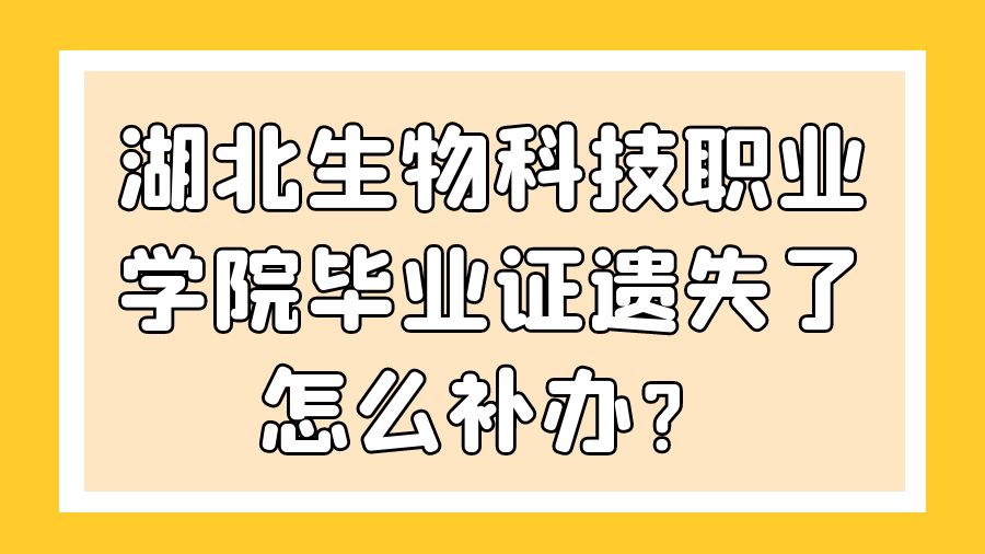 湖北生物科技职业学院毕业证遗失了怎么补办？