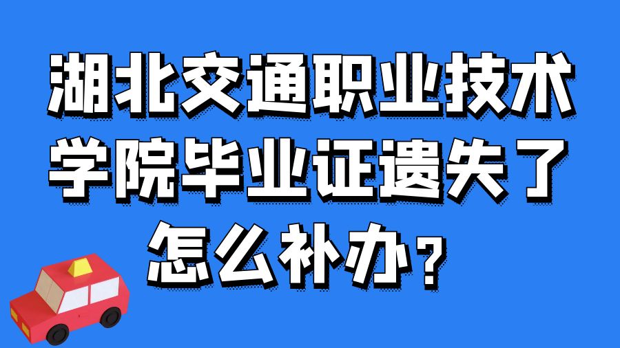 湖北交通职业技术学院毕业证遗失了怎么补办？