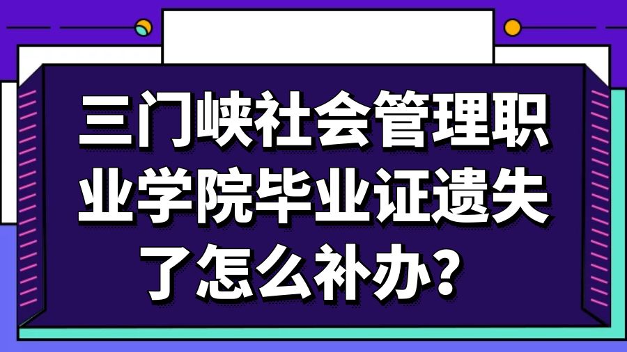 三门峡社会管理职业学院毕业证遗失了怎么补办？