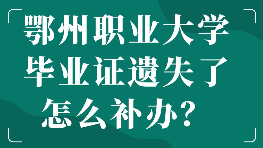 鄂州职业大学毕业证遗失了怎么补办？