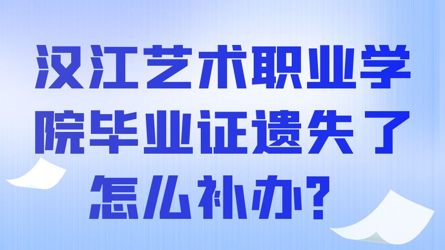 汉江艺术职业学院毕业证遗失了怎么补办？