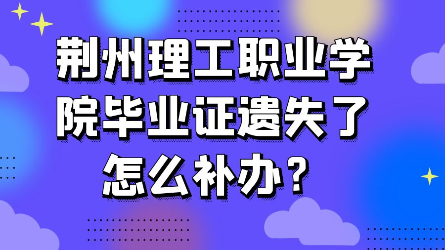荆州理工职业学院毕业证遗失了怎么补办？