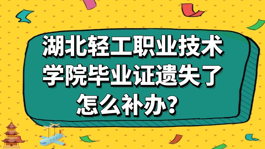 湖北轻工职业技术学院毕业证遗失了怎么补办？