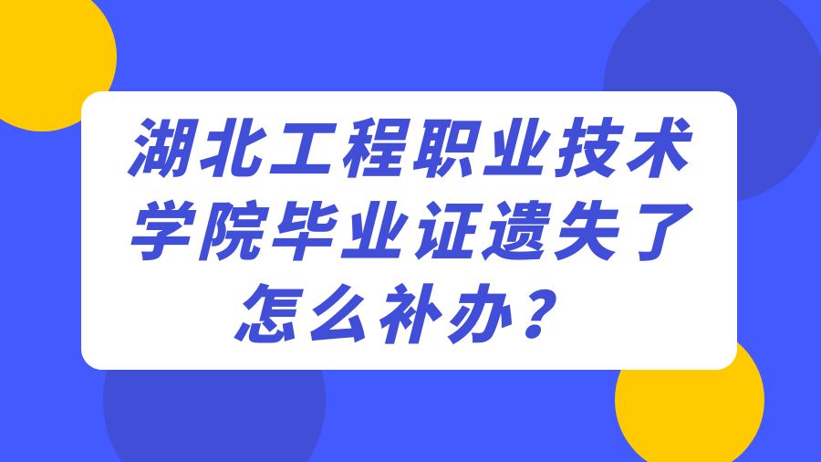 湖北工程职业技术学院毕业证遗失了怎么补办？