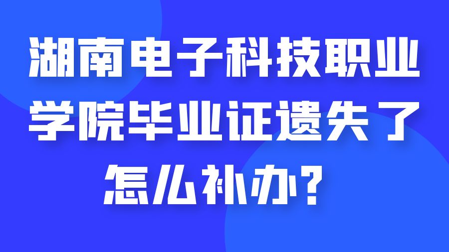 湖南电子科技职业学院毕业证遗失了怎么补办？