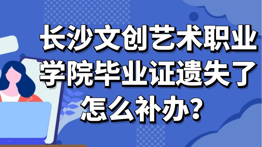 长沙文创艺术职业学院毕业证遗失了怎么补办？