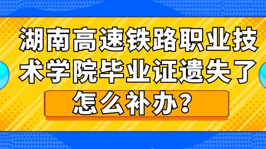 湖南高速铁路职业技术学院毕业证遗失了怎么补办？