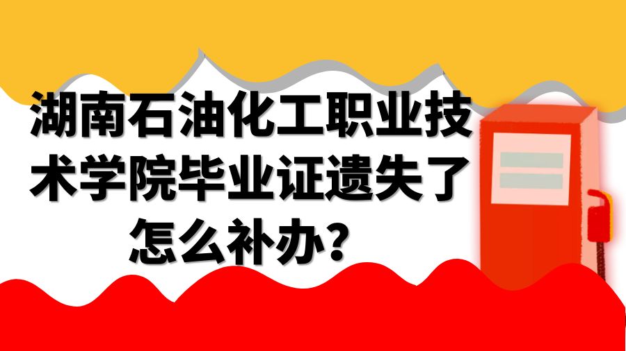 湖南石油化工职业技术学院毕业证遗失了怎么补办？