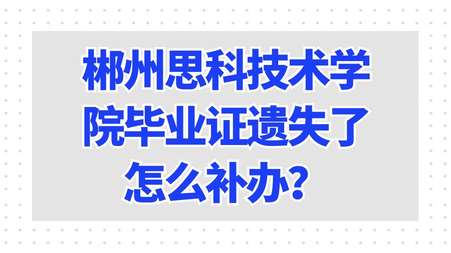 郴州思科技术学院毕业证遗失了怎么补办？