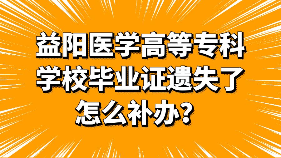 益阳医学高等专科学校毕业证遗失了怎么补办？