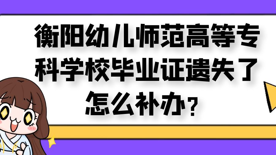 衡阳幼儿师范高等专科学校毕业证遗失了怎么补办？