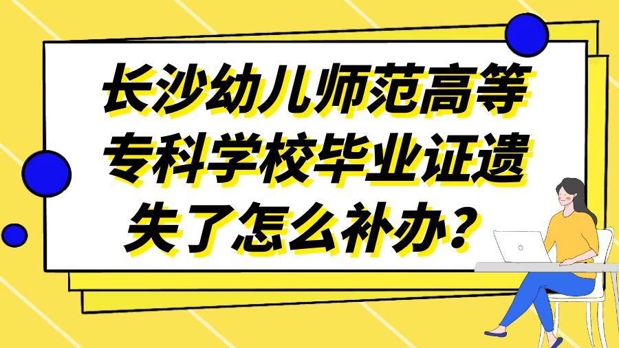 长沙幼儿师范高等专科学校毕业证遗失了怎么补办？