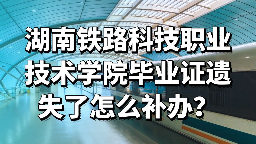 湖南铁路科技职业技术学院毕业证遗失了怎么补办？