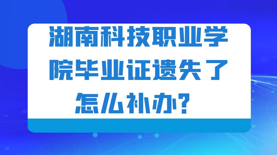 湖南科技职业学院毕业证遗失了怎么补办？