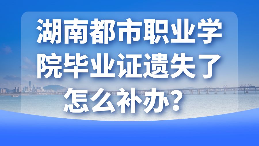 湖南都市职业学院毕业证遗失了怎么补办？