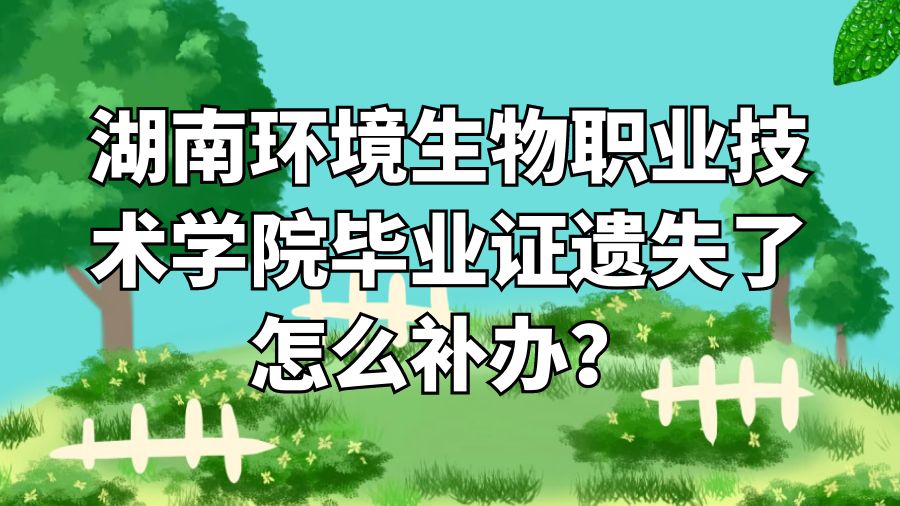 湖南环境生物职业技术学院毕业证遗失了怎么补办？