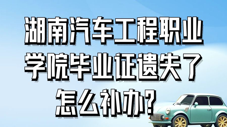 湖南汽车工程职业学院毕业证遗失了怎么补办？