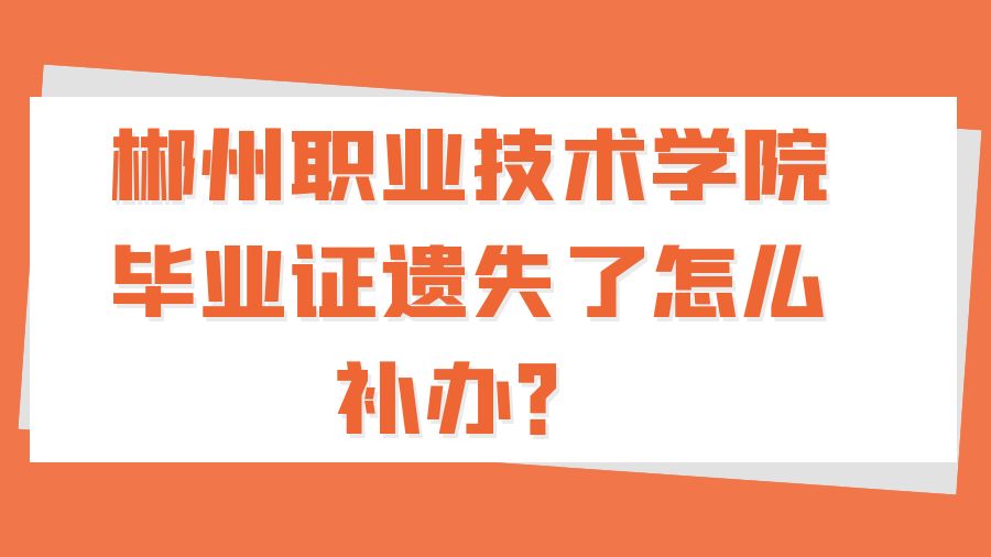 郴州职业技术学院毕业证遗失了怎么补办？