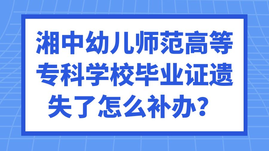 湘中幼儿师范高等专科学校毕业证遗失了怎么补办？