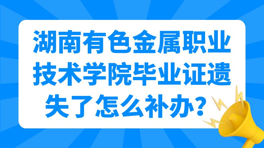 湖南有色金属职业技术学院毕业证遗失了怎么补办？