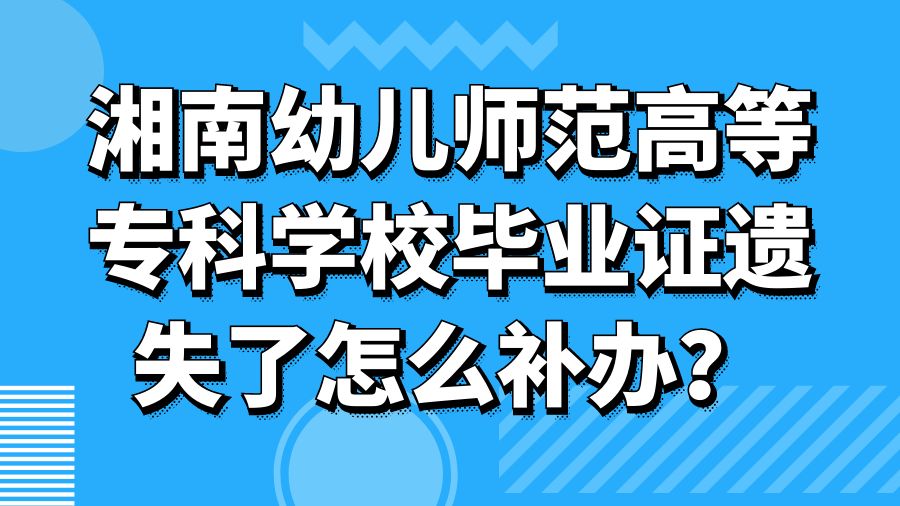 湘南幼儿师范高等专科学校毕业证遗失了怎么补办？