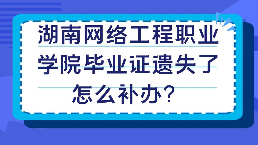 湖南网络工程职业学院毕业证遗失了怎么补办？