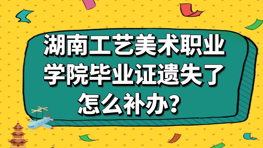 湖南工艺美术职业学院毕业证遗失了怎么补办？