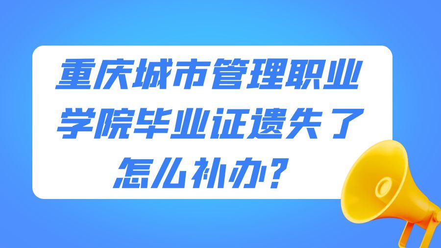重庆城市管理职业学院毕业证遗失了怎么补办？