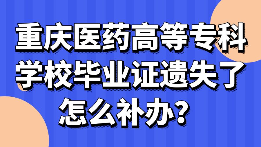 重庆医药高等专科学校毕业证遗失了怎么补办？