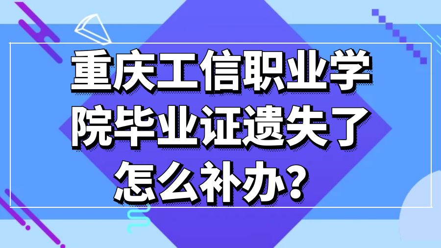重庆工信职业学院毕业证遗失了怎么补办？