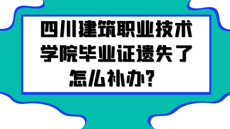 四川建筑职业技术学院毕业证遗失了怎么补办？