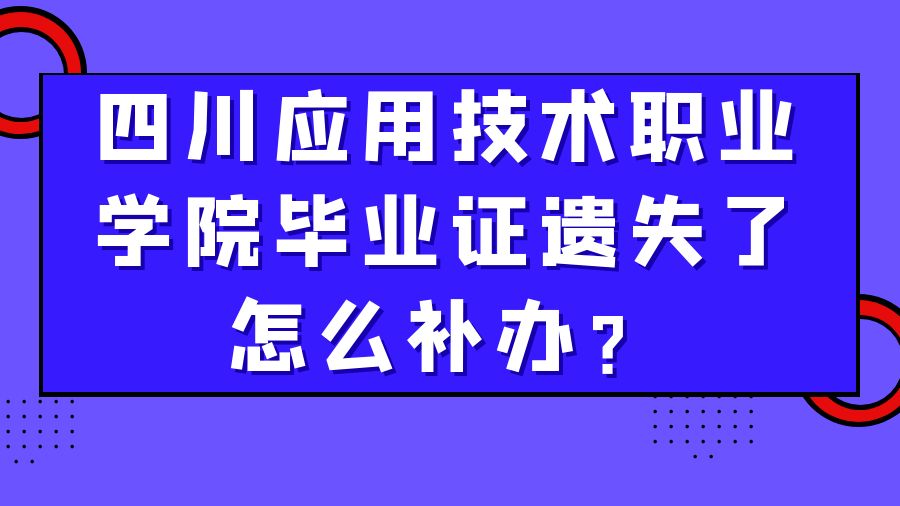 四川应用技术职业学院毕业证遗失了怎么补办？