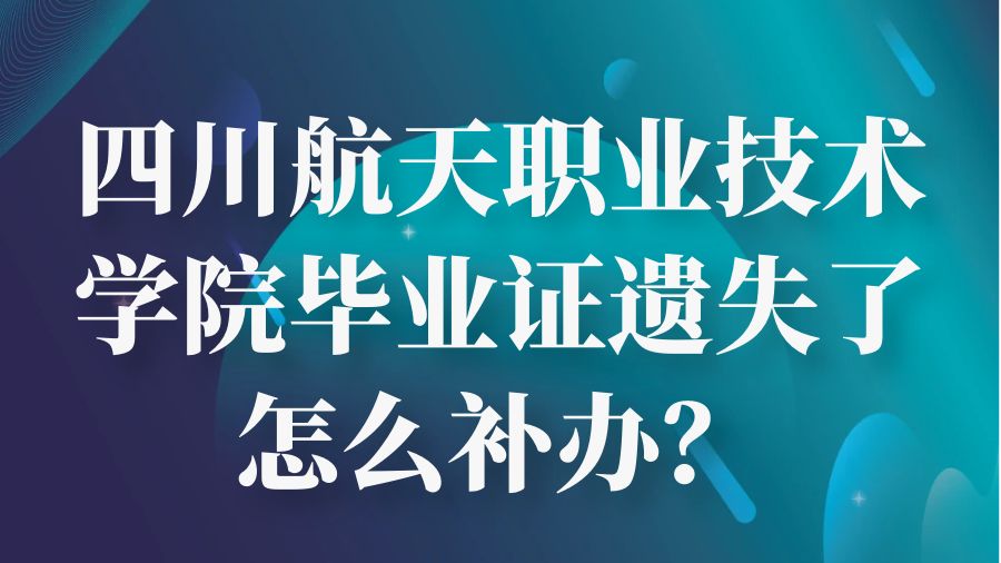 四川航天职业技术学院毕业证遗失了怎么补办？