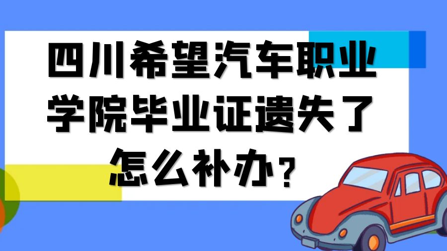 四川希望汽车职业学院毕业证遗失了怎么补办？