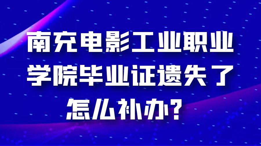 南充电影工业职业学院毕业证遗失了怎么补办？