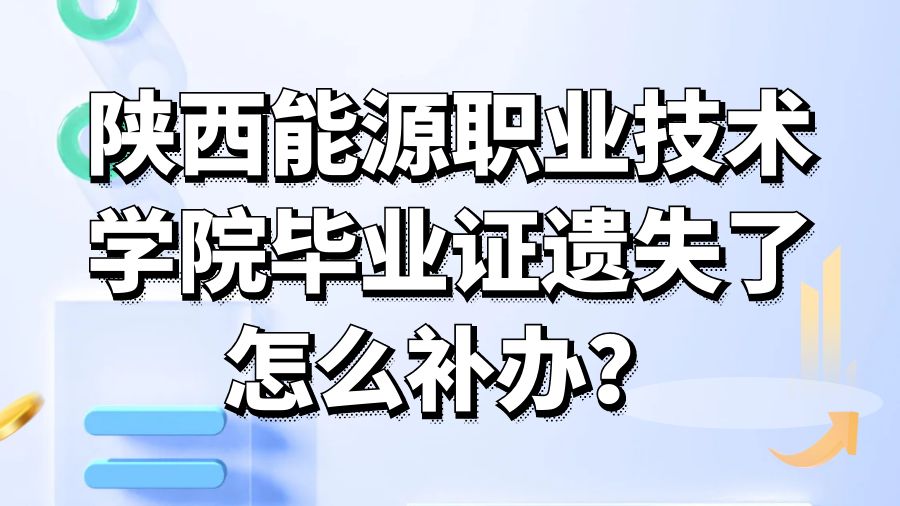 陕西能源职业技术学院毕业证遗失了怎么补办？