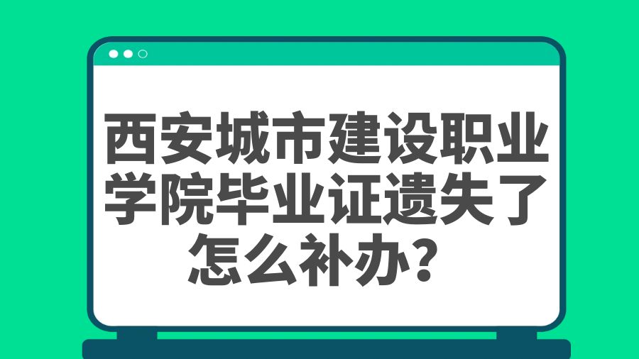 西安城市建设职业学院毕业证遗失了怎么补办？