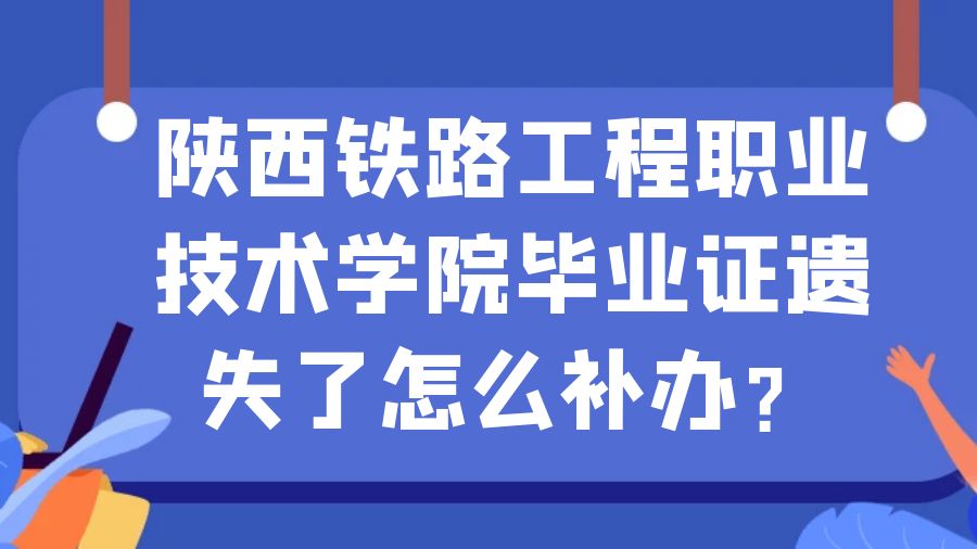 陕西铁路工程职业技术学院毕业证遗失了怎么补办？